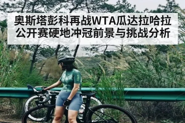 奥斯塔彭科再战WTA瓜达拉哈拉公开赛硬地冲冠前景与挑战分析 | kaiyun