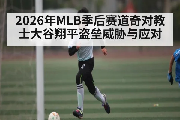 2026年MLB季后赛道奇对教士大谷翔平盗垒威胁与应对 | kaiyun
